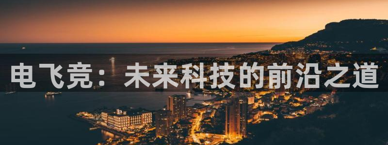 MK电竞官网：电飞竞：未来科技的前沿之道