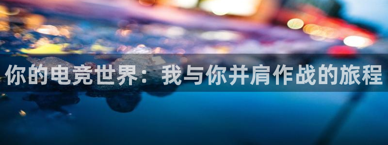 MK电竞：你的电竞世界：我与你并肩作战的旅程