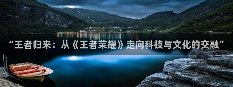 MK电竞：“王者归来：从《王者荣耀》走向科技与文化的交融”